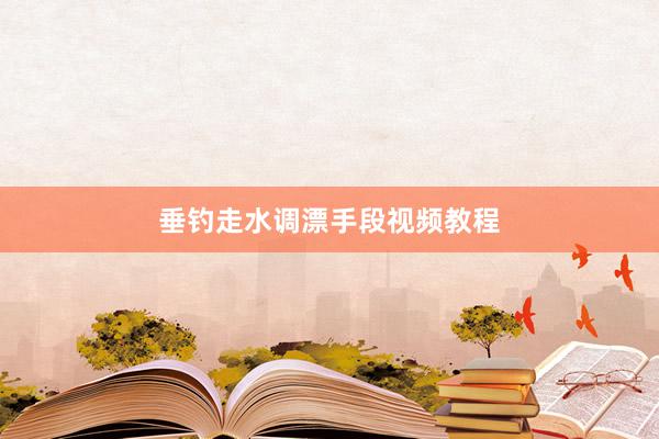 垂钓走水调漂手段视频教程