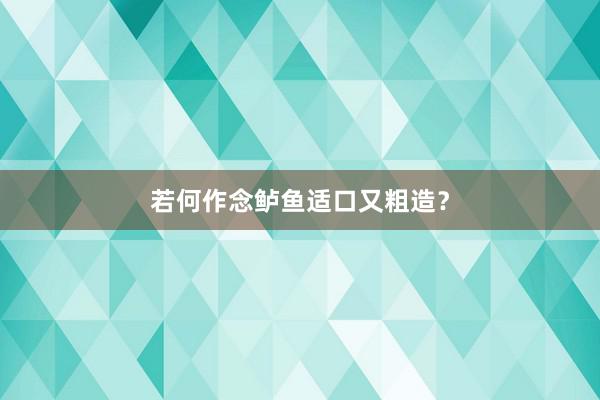 若何作念鲈鱼适口又粗造？