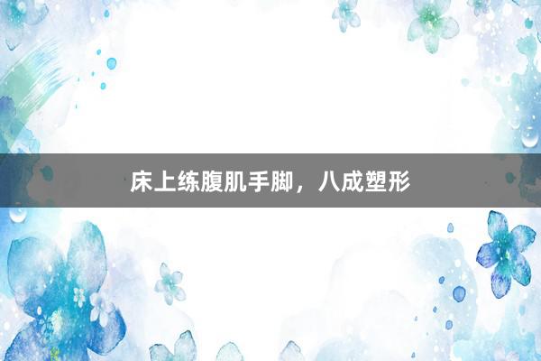 床上练腹肌手脚，八成塑形