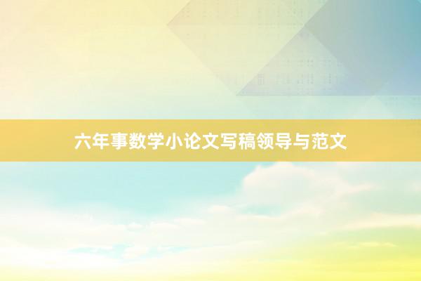 六年事数学小论文写稿领导与范文