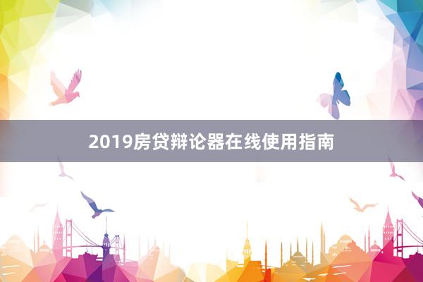 2019房贷辩论器在线使用指南